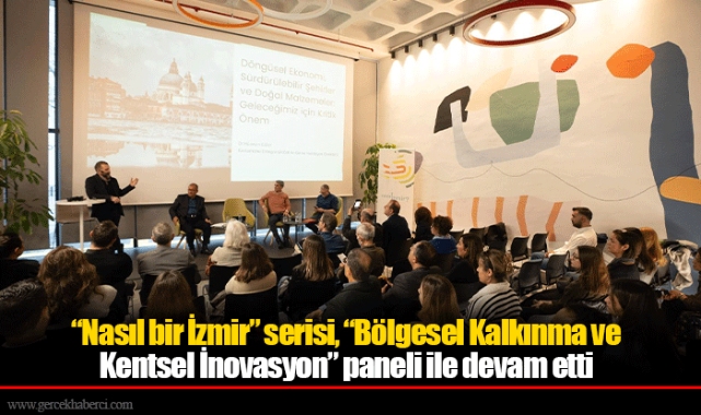 “Nasıl bir İzmir” serisi, “Bölgesel Kalkınma ve Kentsel İnovasyon” paneli ile devam etti