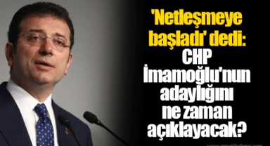 'Netleşmeye başladı' dedi: CHP İmamoğlu'nun adaylığını ne zaman açıklayacak?