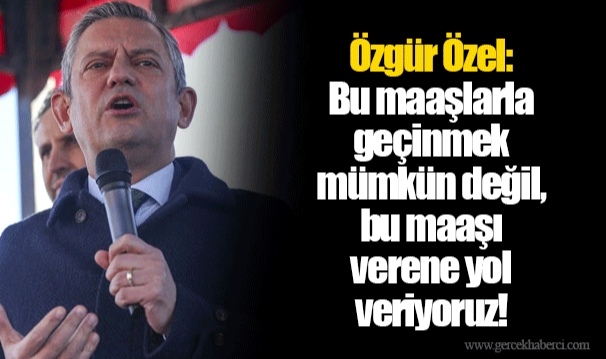 Özgür Özel: Bu maaşlarla geçinmek mümkün değil, bu maaşı verene yol veriyoruz!