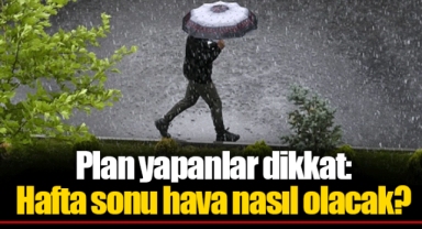 Plan yapanlar dikkat: Hafta sonu hava nasıl olacak?
