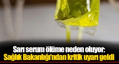 Sarı serum ölüme neden oluyor: Sağlık Bakanlığı’ndan kritik uyarı geldi