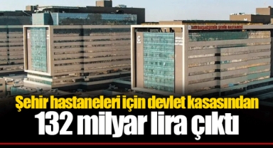 Şehir hastaneleri için devlet kasasından 132 milyar lira çıktı