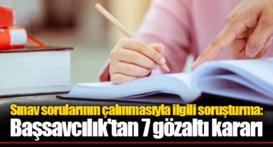 Sınav sorularının çalınmasıyla ilgili soruşturma: Başsavcılık'tan 7 gözaltı kararı