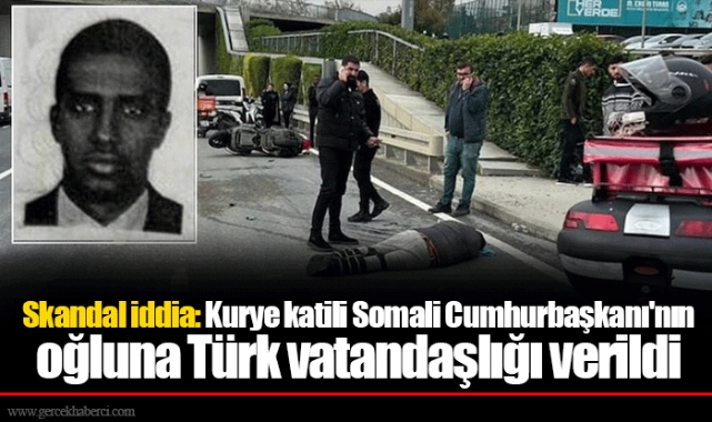 Skandal iddia: Kurye katili Somali Cumhurbaşkanı'nın oğluna Türk vatandaşlığı verildi