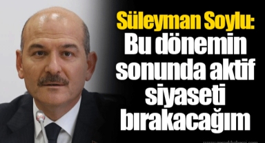 Süleyman Soylu: Bu dönemin sonunda aktif siyaseti bırakacağım