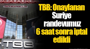 TBB: Onaylanan Suriye randevumuz 6 saat sonra iptal edildi