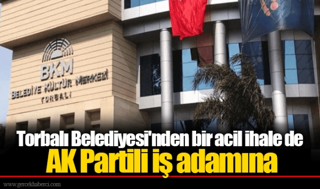 Torbalı Belediyesi'nden bir acil ihale de AK Partili iş adamına