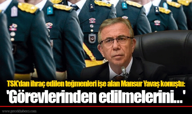 TSK'dan ihraç edilen teğmenleri işe alan Mansur Yavaş konuştu: 'Görevlerinden edilmelerini...'
