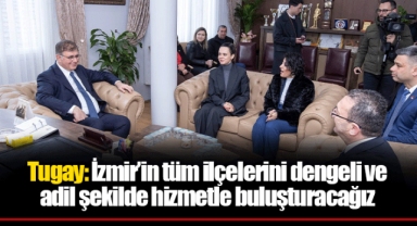 Tugay: İzmir’in tüm ilçelerini dengeli ve adil şekilde hizmetle buluşturacağız