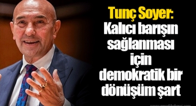Tunç Soyer: Kalıcı barışın sağlanması için demokratik bir dönüşüm şart