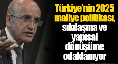 Türkiye'nin 2025 maliye politikası, sıkılaşma ve yapısal dönüşüme odaklanıyor