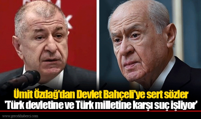 Ümit Özdağ'dan Devlet Bahçeli'ye sert sözler 'Türk devletine ve Türk milletine karşı suç işliyor'