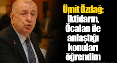 Ümit Özdağ: İktidarın, Öcalan ile anlaştığı konuları öğrendim
