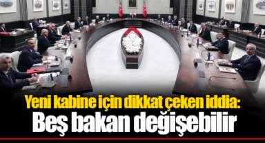 Yeni kabine için dikkat çeken iddia: Beş bakan değişebilir