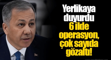 Yerlikaya duyurdu 6 ilde operasyon, çok sayıda gözaltı!