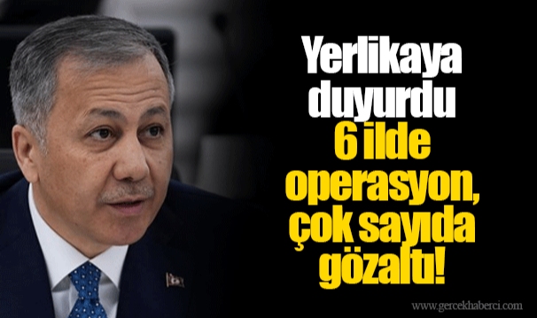 Yerlikaya duyurdu  6 ilde operasyon, çok sayıda gözaltı!