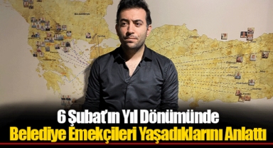 6 Şubat’ın Yıl Dönümünde Belediye Emekçileri Yaşadıklarını Anlattı