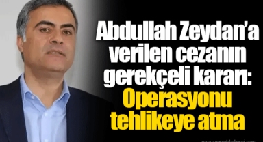 Abdullah Zeydan’a verilen cezanın gerekçeli kararı: Operasyonu tehlikeye atma
