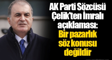 AK Parti Sözcüsü Çelik'ten İmralı açıklaması: Bir pazarlık söz konusu değildir