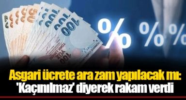 Asgari ücrete ara zam yapılacak mı: 'Kaçınılmaz' diyerek rakam verdi