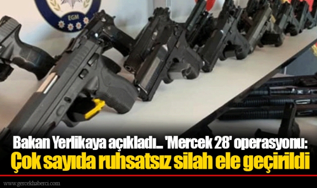 Bakan Yerlikaya açıkladı... 'Mercek 28' operasyonu: Çok sayıda ruhsatsız silah ele geçirildi