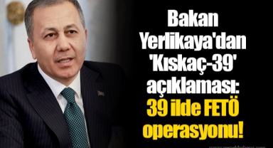 Bakan Yerlikaya'dan 'Kıskaç-39' açıklaması: 39 ilde FETÖ operasyonu!