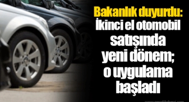 Bakanlık duyurdu: İkinci el otomobil satışında yeni dönem; o uygulama başladı