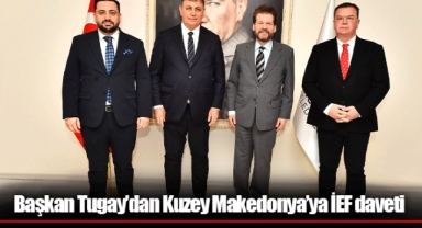 Başkan Tugay’dan Kuzey Makedonya’ya İEF daveti