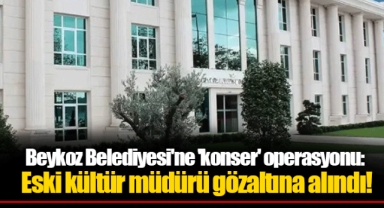 Beykoz Belediyesi'ne 'konser' operasyonu: Eski kültür müdürü gözaltına alındı!