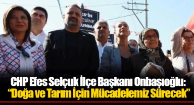 CHP Efes Selçuk İlçe Başkanı Onbaşıoğlu: “Doğa ve Tarım İçin Mücadelemiz Sürecek”