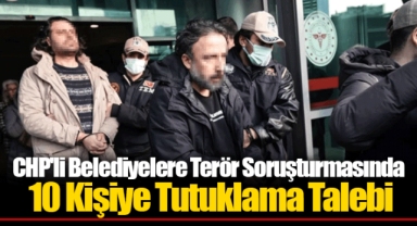 CHP'li Belediyelere Terör Soruşturmasında 10 Kişiye Tutuklama Talebi