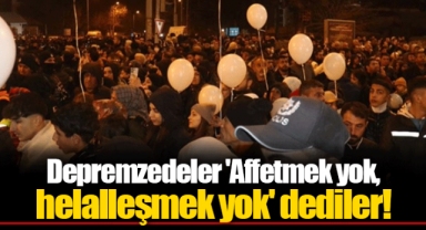 Depremzedeler 'Affetmek yok, helalleşmek yok' dediler!