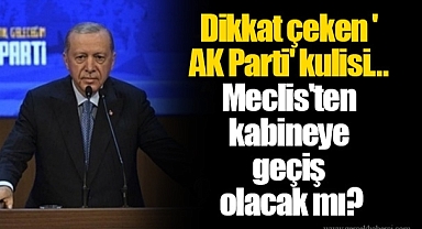 Dikkat çeken 'AK Parti' kulisi… Meclis'ten kabineye geçiş olacak mı?