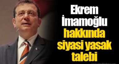 Ekrem İmamoğlu hakkında siyasi yasak talebi