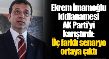 Ekrem İmamoğlu iddianamesi AK Parti'yi karıştırdı: Üç farklı senaryo ortaya çıktı