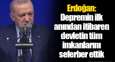 Erdoğan: Depremin ilk anından itibaren devletin tüm imkanlarını seferber ettik