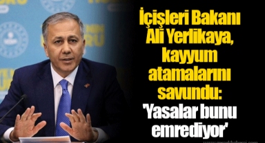 İçişleri Bakanı Ali Yerlikaya, kayyum atamalarını savundu: 'Yasalar bunu emrediyor'