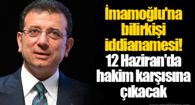 İmamoğlu'na bilirkişi iddianamesi! 12 Haziran'da hakim karşısına çıkacak