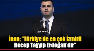 İnan; “Türkiye’de en çok İzmirli Recep Tayyip Erdoğan’dır”