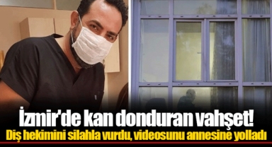 İzmir'de kan donduran vahşet! Diş hekimini silahla vurdu, videosunu annesine yolladı