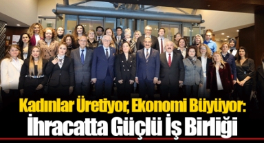 Kadınlar Üretiyor, Ekonomi Büyüyor: İhracatta Güçlü İş Birliği