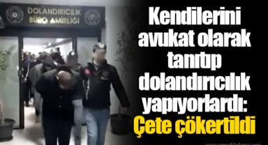 Kendilerini avukat olarak tanıtıp dolandırıcılık yapıyorlardı: Çete çökertildi