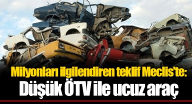 Milyonları ilgilendiren teklif Meclis'te: Düşük ÖTV ile ucuz araç