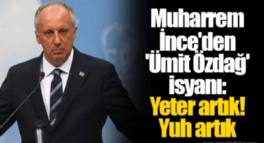 Muharrem İnce'den 'Ümit Özdağ' isyanı: Yeter artık! Yuh artık