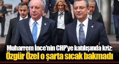 Muharrem İnce'nin CHP'ye katılışında kriz: Özgür Özel o şarta sıcak bakmadı