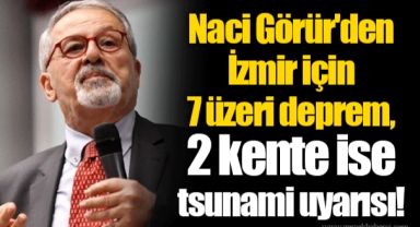 Naci Görür'den İzmir için 7 üzeri deprem, 2 kente ise tsunami uyarısı!