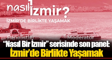 “Nasıl Bir İzmir” serisinde son panel: İzmir’de Birlikte Yaşamak