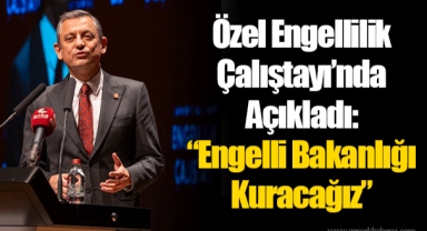 Özel Engellilik Çalıştayı’nda Açıkladı: “Engelli Bakanlığı Kuracağız”