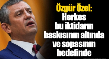 Özgür Özel: Herkes bu iktidarın baskısının altında ve sopasının hedefinde