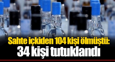 Sahte içkiden 104 kişi ölmüştü: 34 kişi tutuklandı